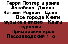 Гарри Поттер и узник Азкабана. Джоан Кэтлин Роулин › Цена ­ 1 500 - Все города Книги, музыка и видео » Книги, журналы   . Приморский край,Лесозаводский г. о. 